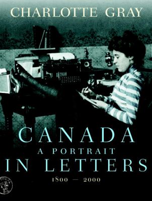 Canada, a Portrait in Letters, 1800-2000 by Charlotte Gray